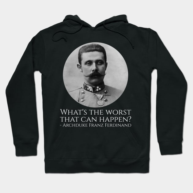 History Meme - Archduke Franz Ferdinand - What's The Worst That Can Happen? Hoodie by Styr Designs